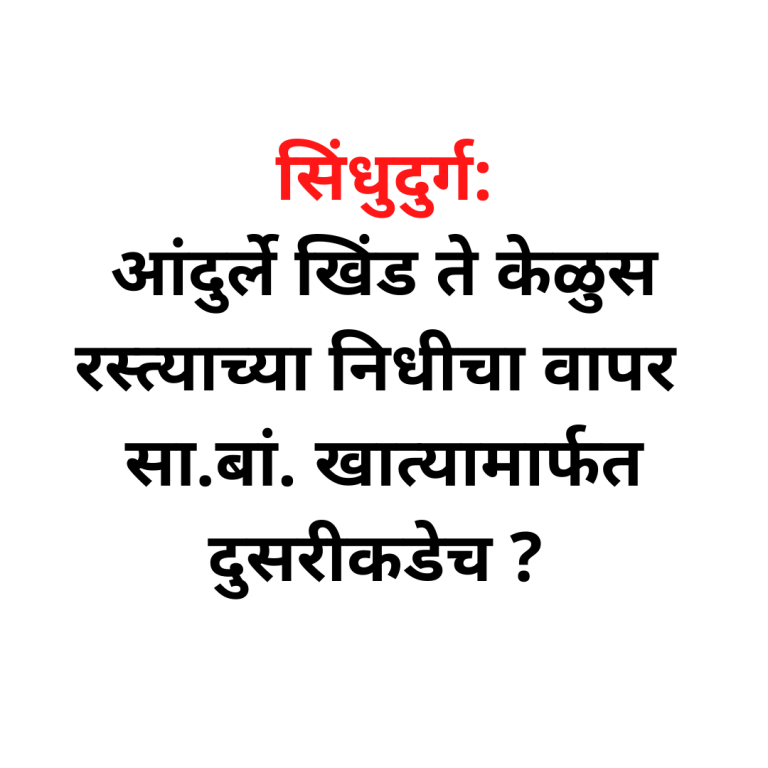 सिंधुदुर्ग:आंदुर्ले खिंड ते केळुस रस्त्याच्या निधीचा वापर सा.बां. खात्यामार्फत दुसरीकडेच ?