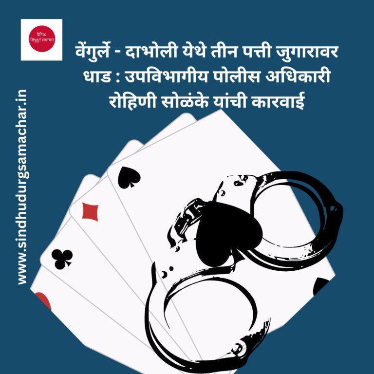 वेंगुर्ले - दाभोली येथे तीन पत्ती जुगारावर धाड : उपविभागीय पोलीस अधिकारी रोहिणी सोळंके यांची कारवाई