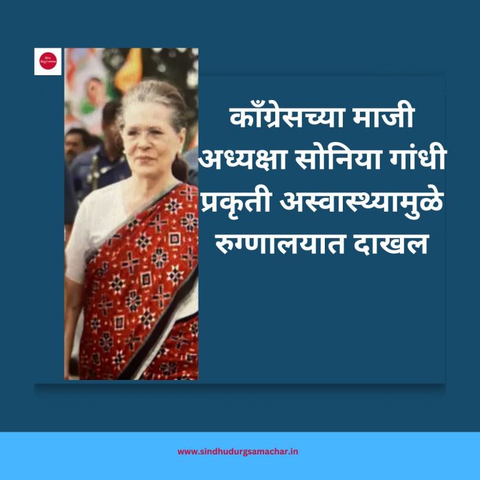 काँग्रेसच्या माजी अध्यक्षा सोनिया गांधी प्रकृती अस्वास्थ्यामुळे रुग्णालयात दाखल काँग्रेसच्या माजी अध्यक्षा सोनिया गांधी प्रकृती अस्वास्थ्यामुळे रुग्णालयात दाखल