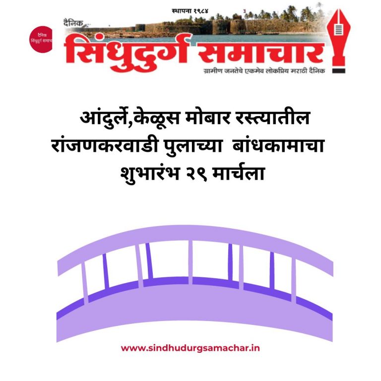 Sindhudurg: आंदुर्ले, केळूसमोबार रस्तातील रांजणकरवाडी पुलाचे बांधकाम शुभारंभ २९ मार्चला